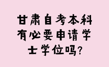 甘肃自考本科有必要申请学士学位吗?