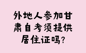外地人参加甘肃自考须提供居住证吗?