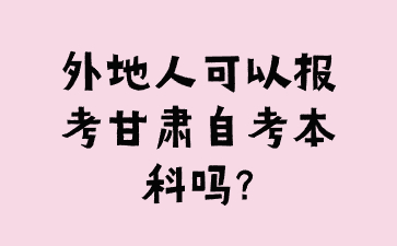 外地人可以报考甘肃自考本科吗?