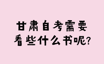 甘肃自考需要看些什么书呢?