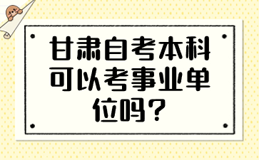 甘肃自考本科可以考事业单位吗?