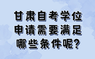 甘肃自考学位申请需要满足哪些条件呢?