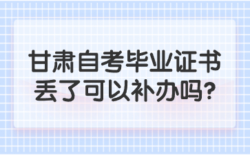 甘肃自考毕业证书丢了可以补办吗?