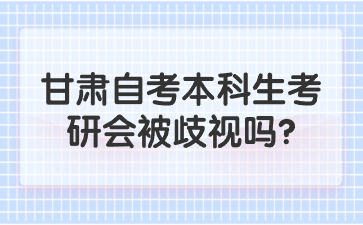 甘肃自考本科生考研会被歧视吗?