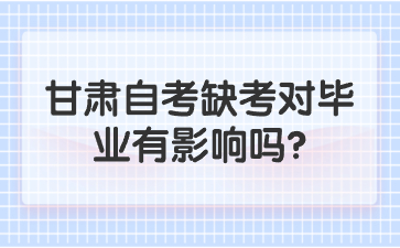 甘肃自考缺考对毕业有影响吗?