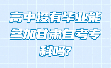 高中没有毕业能参加甘肃自考专科吗?
