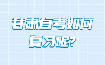 甘肃自考如何复习呢?
