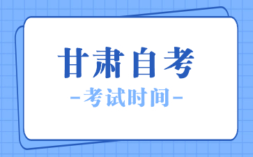 2024年4月甘肃酒泉自考考试时间