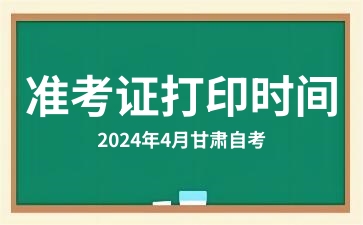 2024年4月甘肃省自考准考证打印时间