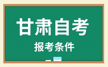 2024年10月甘肃自考报名条件